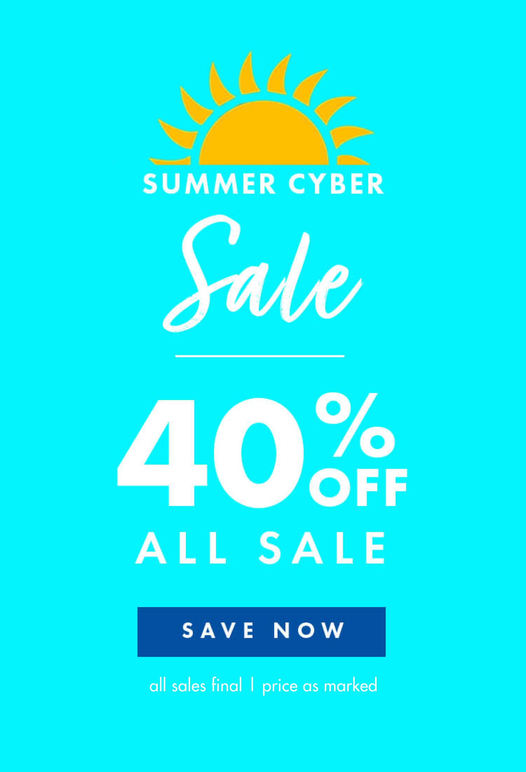 SUMMER CYBER 40% OFF ALL SALE SAVE NOW all sales final | price as marked