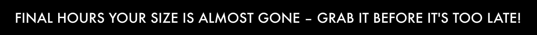 FINAL HOURS Your size is almost gone – grab it before it's too late!