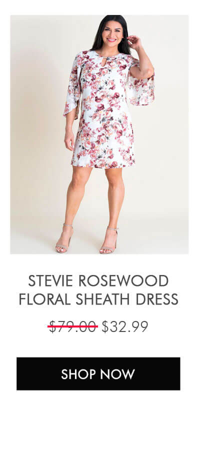 STEVIE ROSEWOOD FLORAL SHEATH DRESS $32.99  SHOP NOW