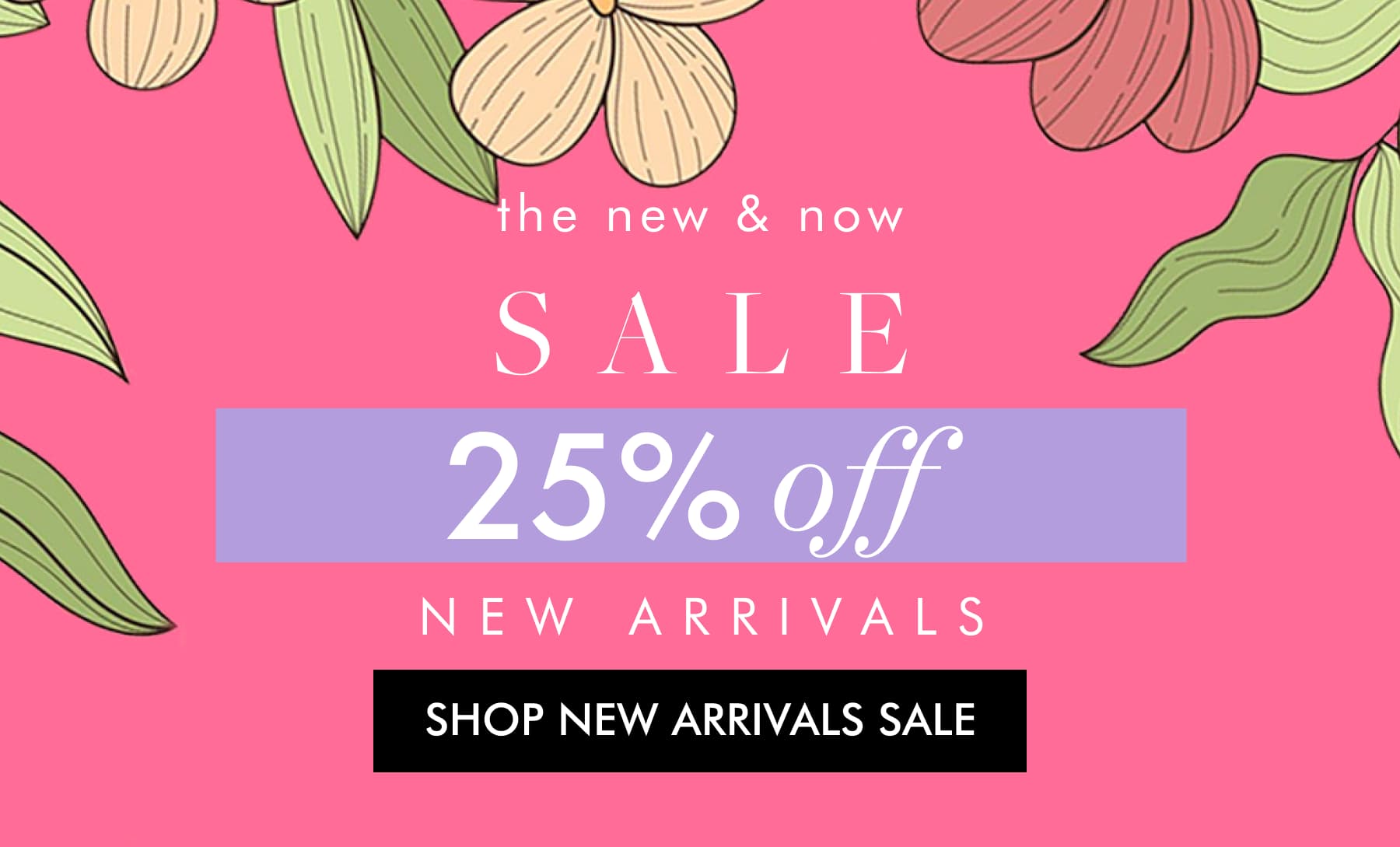 25% OFF NEW ARRIVALS + EARN 2X POINTS   SHOP THE SALE
