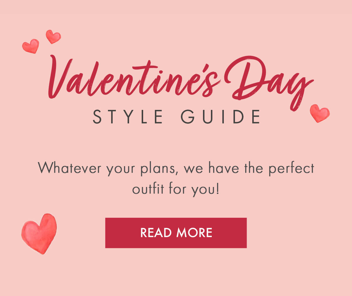 Valentine's Day Style Guide Whatever your plans, we have the perfect outfit for you! READ MORE