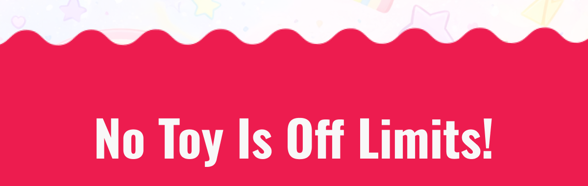 no toy is off limits!