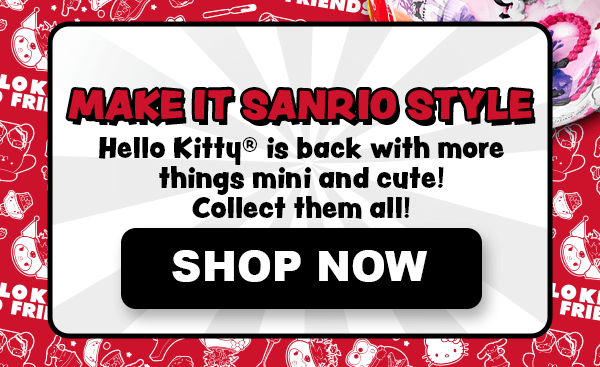 Make It Sanrio Style. Hello Kitty® is back with more things mini and cute! Collect them all! Shop Now.