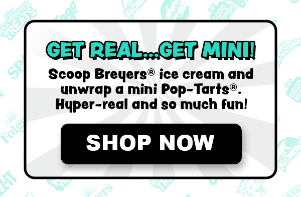 Get Real... Get Mini! Scoop Breyeers® ice cream and unwrap a mini Pop-Tarts®. Hyper-real and so much fun! Shop Now.
