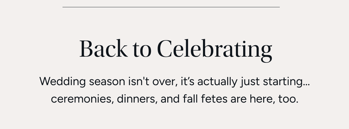 Back to celebrating Wedding season isn't over, it’s actually just starting… and homecoming, formals, and fall celebrations are here now, too.