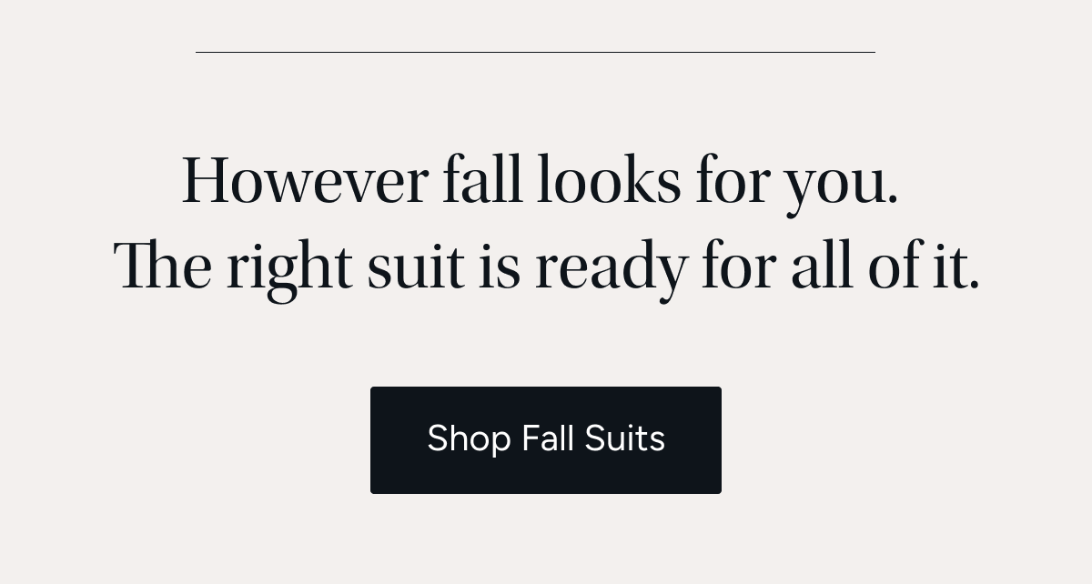However fall looks for you. The right suit is ready for all of it.