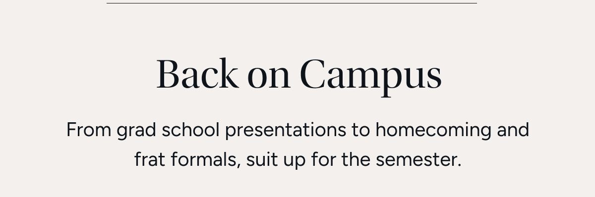 Back on campus From grad school presentations to homecoming weekends and fraternity formals, one suit gets you through the semester.