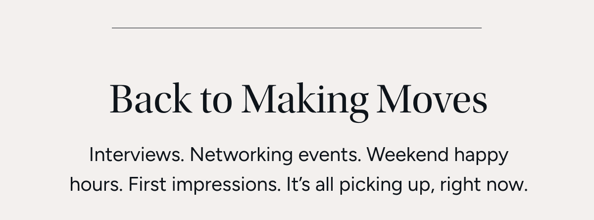 Back to making moves Interviews. Networking events. Weekend happy hours. First impressions. It’s all picking up, right now.