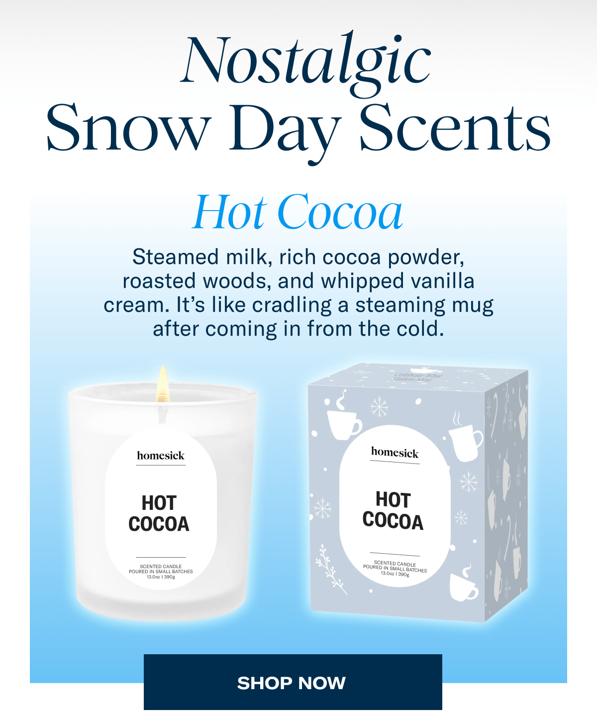 Nostalgic Snow Day Scents | Hot Cocoa | Steamed milk, rich cocoa powder, roasted woods, and whipped vanilla cream. It’s like cradling a steaming mug after coming in from the cold. | Shop now