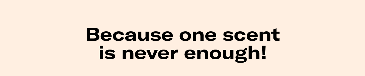 Because one scent is never enough!  