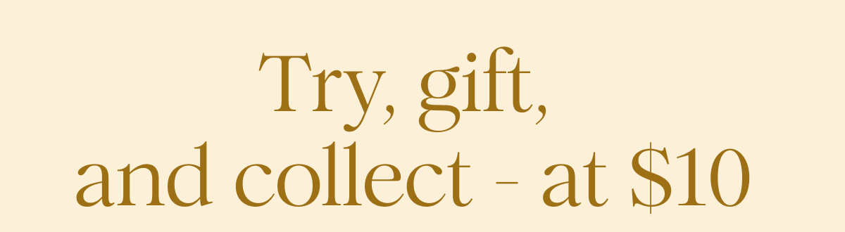 Try, gift, and collect - at $10