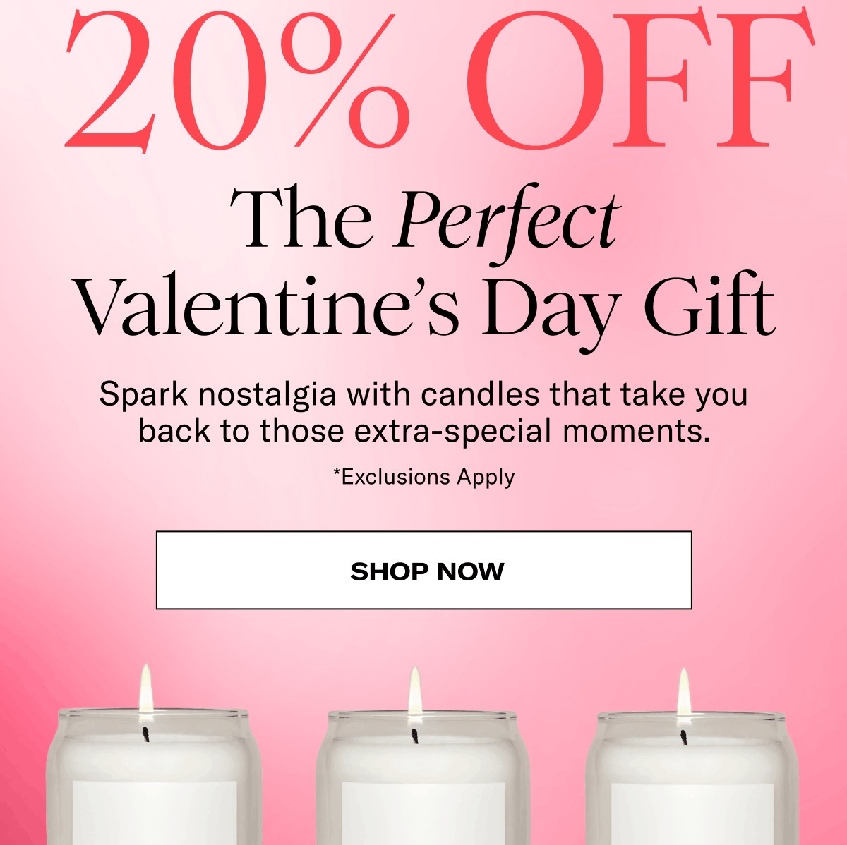 20% Off | The Perfect Valentine's Day Gift | Spark nostalgia with candles that take you back to those extra-special moments. | *Exclusions Apply | Shop Now