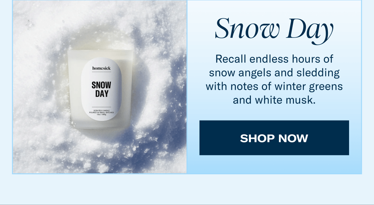 Snow Day | Recall endless hours of snow angels and sledding with notes of winter greens and white musk. | Shop Now