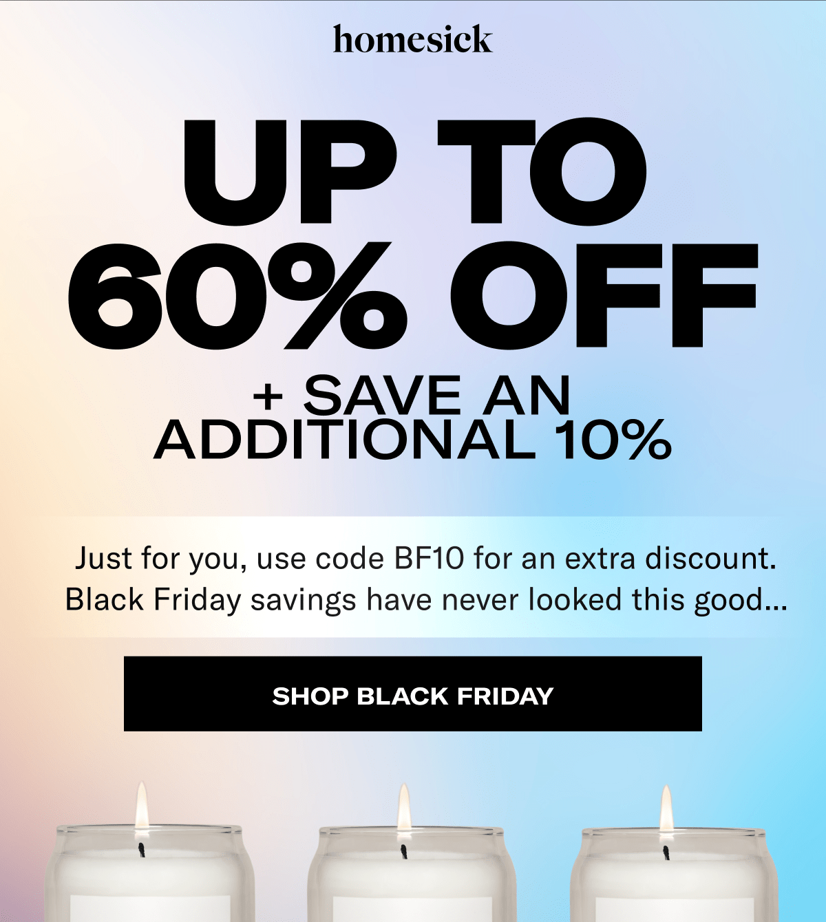 UP TO 60% OFF  + SAVE AN ADDITIONAL 10% | Just for you, use code BF10 for an extra discount. Black Friday savings have never looked this good... | Shop Black Friday
