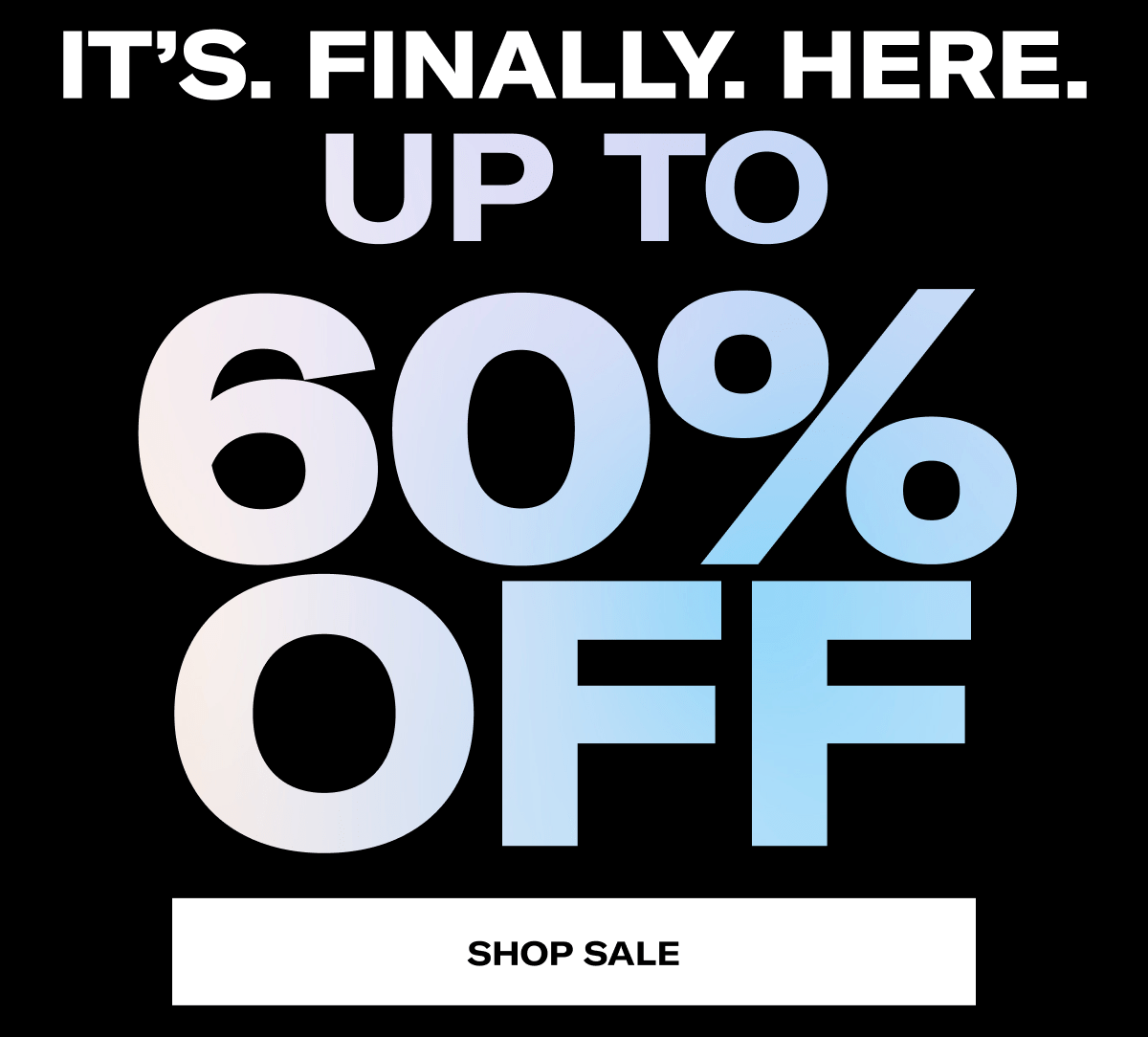 It's. Finally. Here. | Up to 60% Off | Shop Sale
