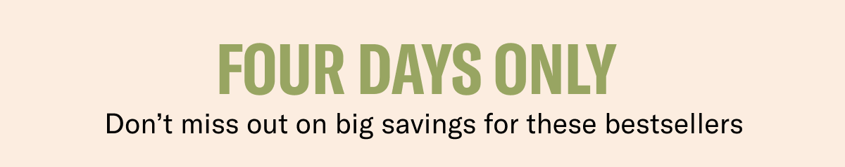 Four Days Only | Don't miss out on big savings for these bestsellers 