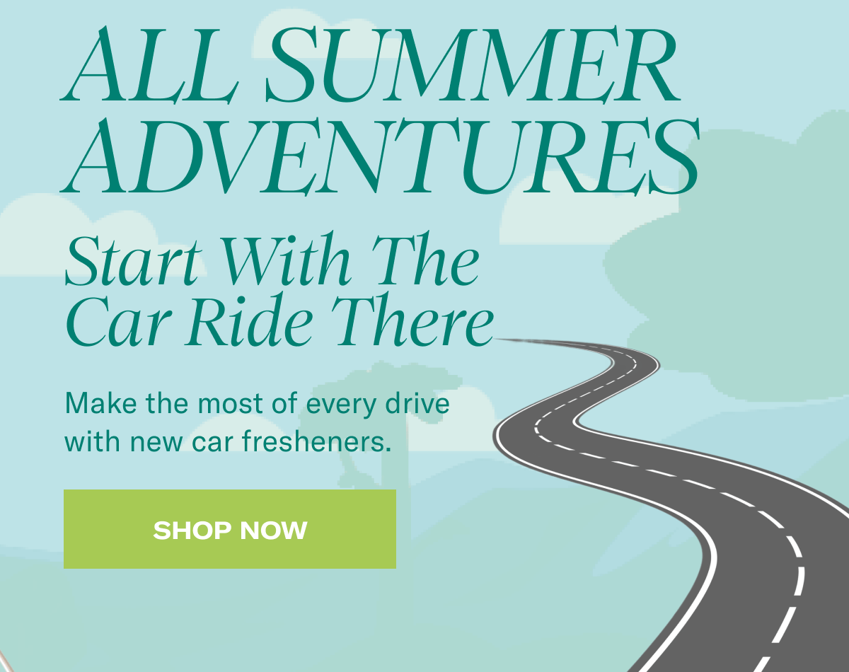 All Summer Adventures | Start With The Car Ride There | Make the most of every drive with new car fresheners. | Shop Now