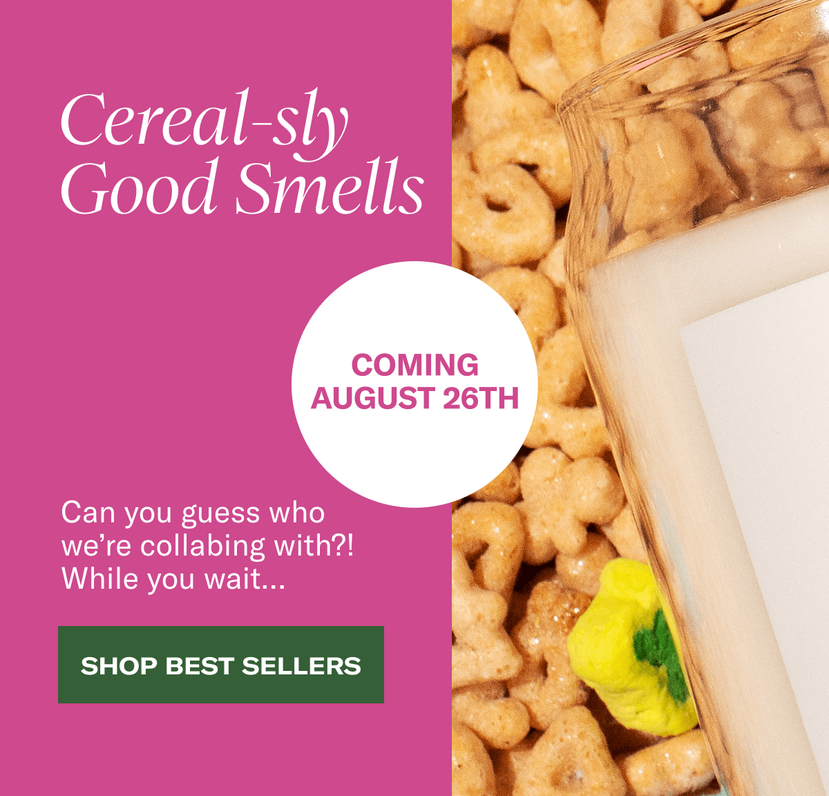 Cereal-sly Good Smells | Coming August 26th | Can you guess who we’re collabing with?! While you wait… | Shop Best Sellers