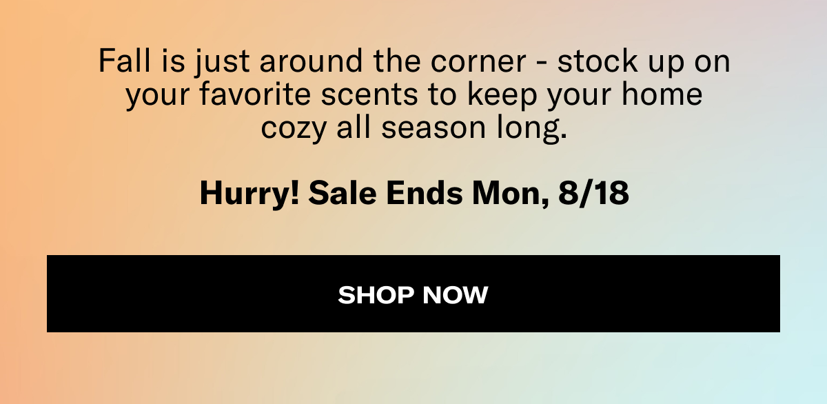 Fall is just around the corner - stock up on your favorite scents to keep your home cozy all season long. | Hurry! Sale Ends Mon, 8/18 | Shop now