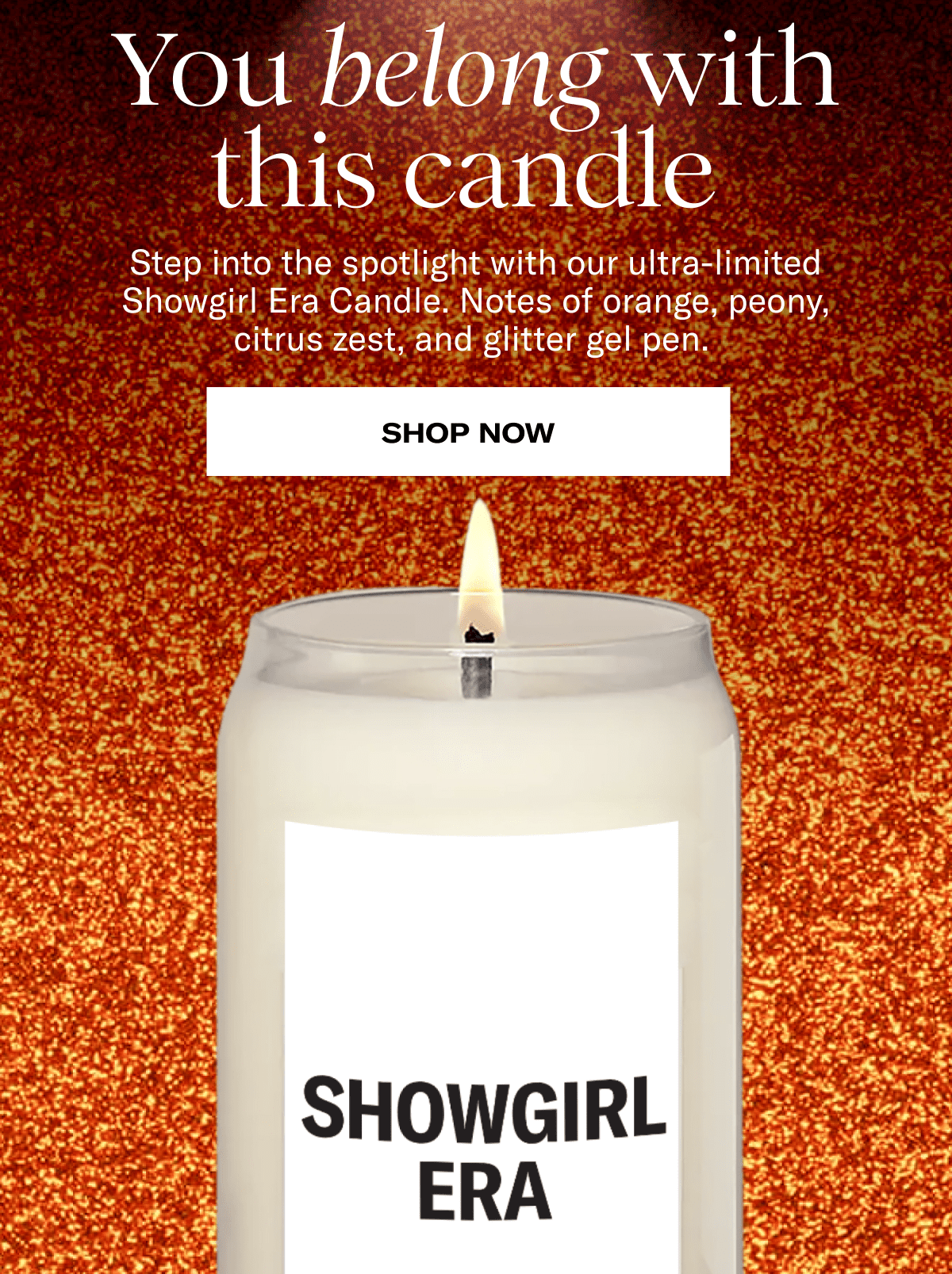 You belong with this candle&nbsp;| Step into the spotlight with our ultra-limited Showgirl Era Candle. Notes of orange, peony, citrus zest, and glitter gel pen.&nbsp;| Shop now