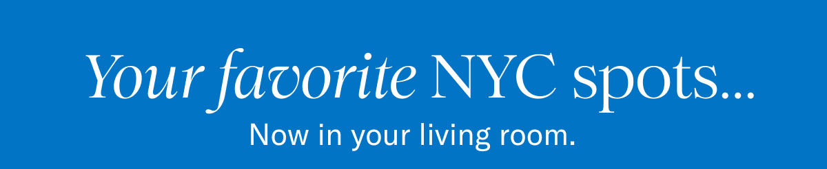 Your favorite NYC spots... | Now in your living room. 