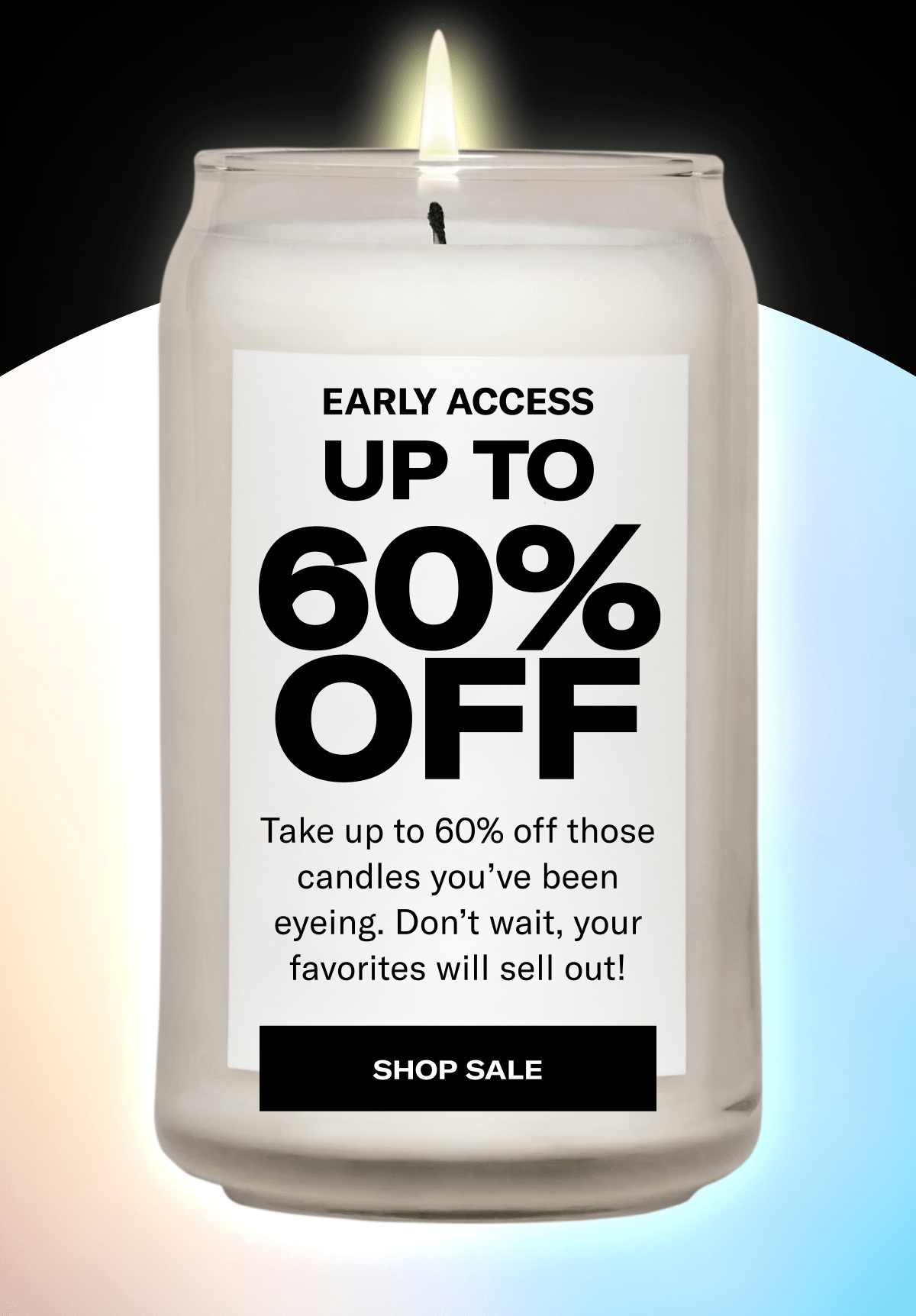 Early Access | Up to 60% Off | Take up to 60% off those candles you’ve been eyeing. Don’t wait, your favorites will sell out! | Shop Sale