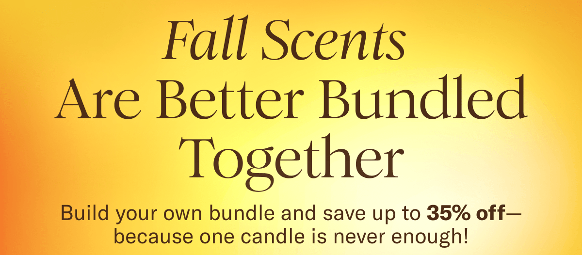 Fall Scents Are Better Bundled Together | Build your own bundle and save up to 35% off- because one candle is never enough!