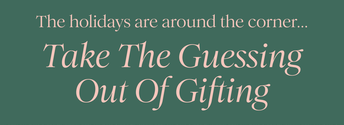 The holidays are around the corner... Take The Guessing Out of Gifting