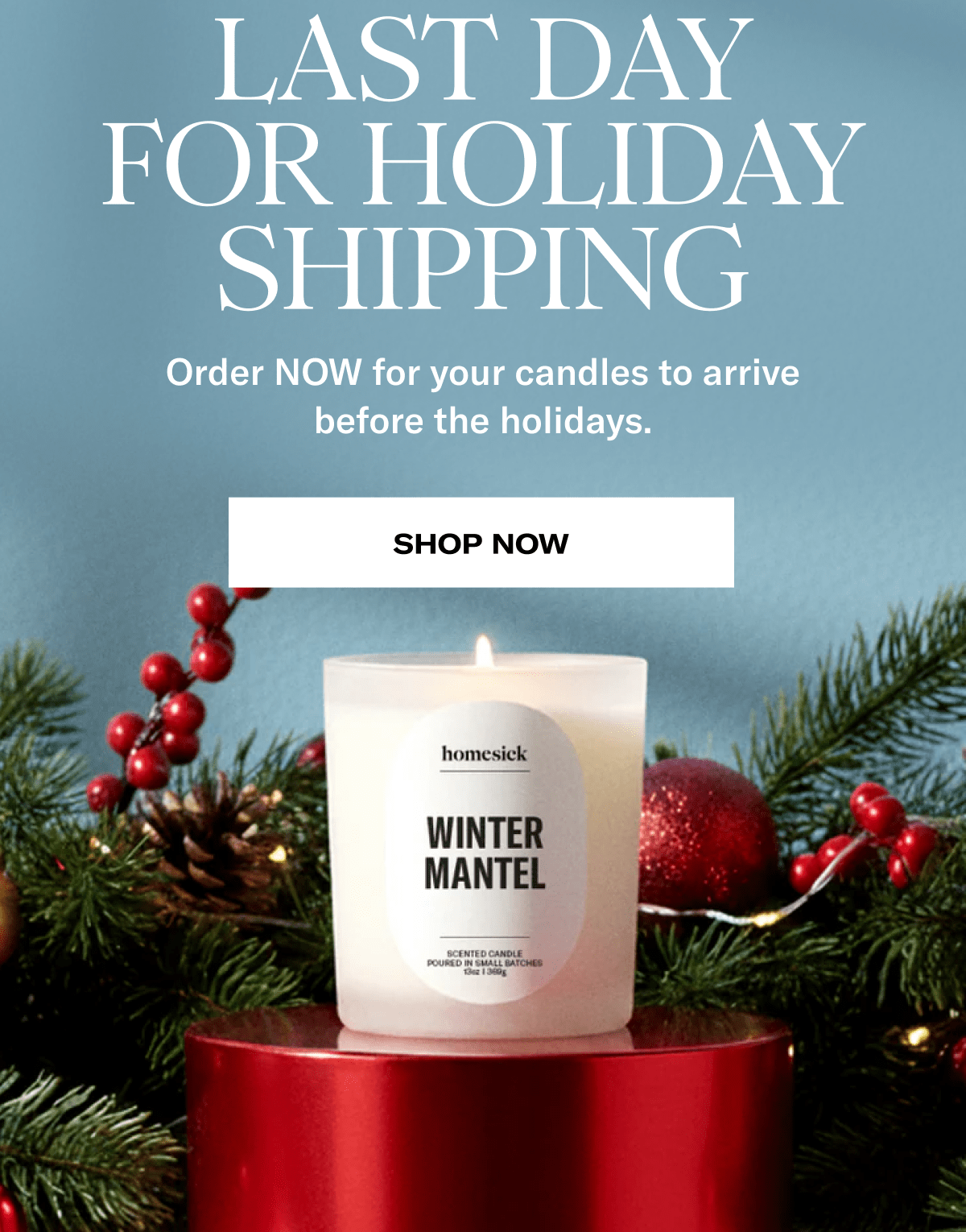 Last day for holiday shipping | Order NOW for your candles to arrive before the holidays. | Shop Now