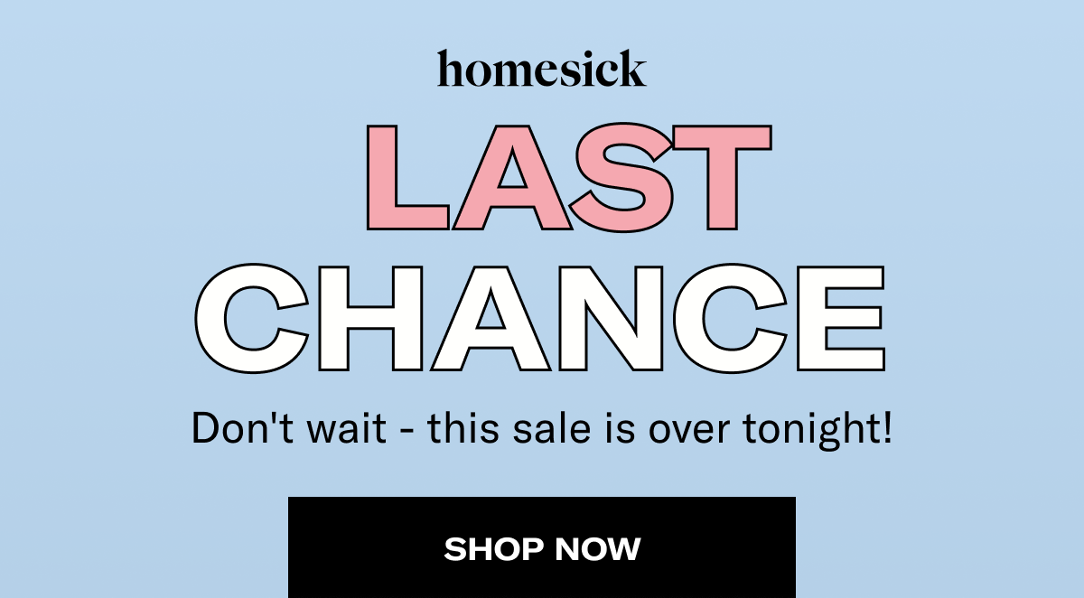 homesick | Last chance | Don't wait - this sale is over tonight! | Shop now