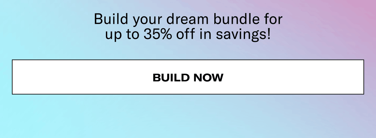 Build your dream bundle for up to 35% off in savings! | Build now