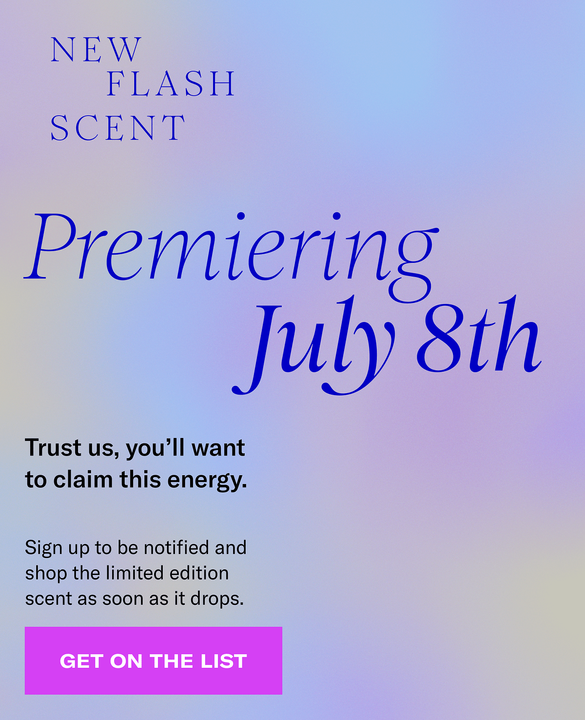 New flash scent premiering July 8th | Trust us, you'll want to claim this energy. | Sign up to be notified and shop the limited edition scent as soon as it drops. | Get on the list