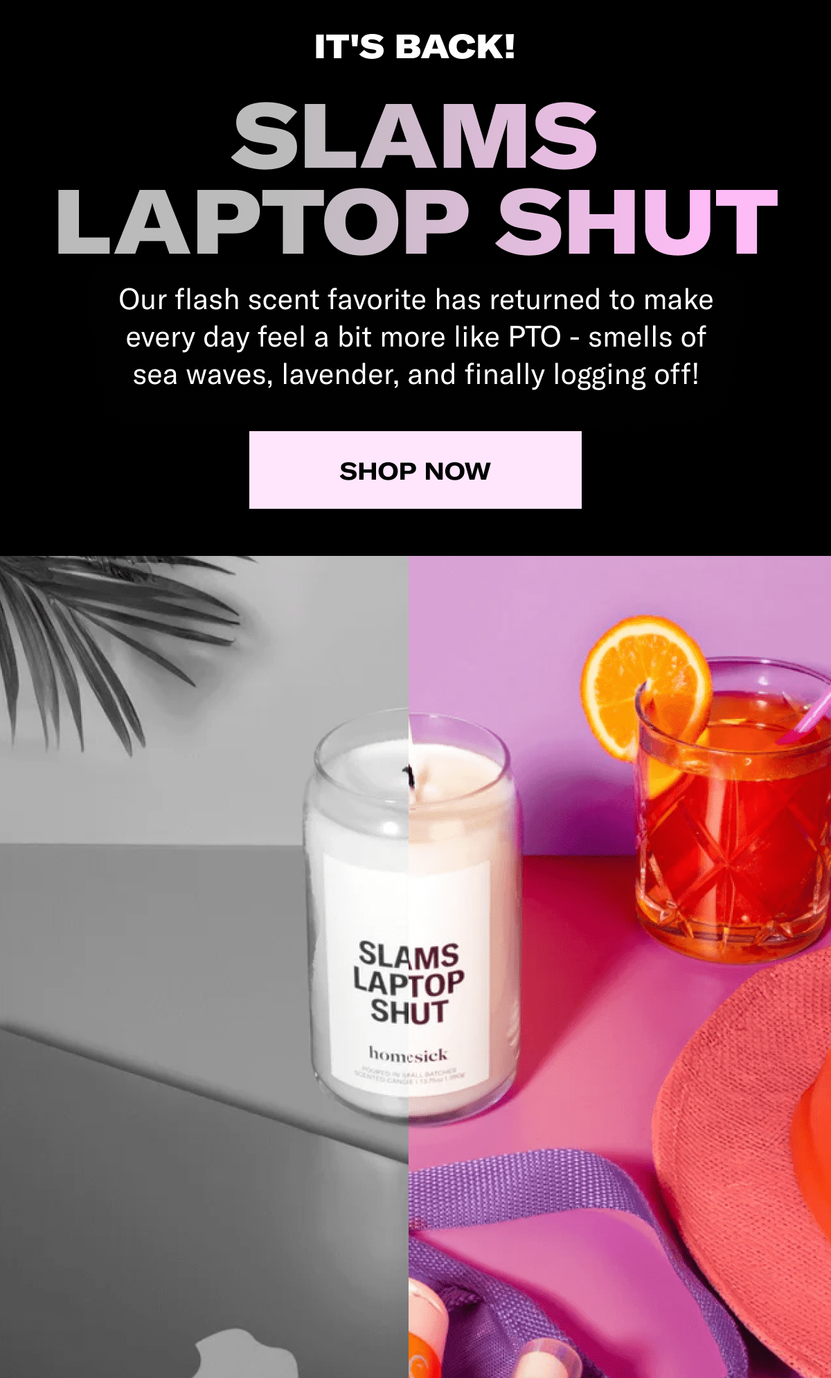It's back! | Slams Laptop Shut | Our flash scent favorite has returned to make every day feel a bit more like PTO - smells of sea waves, lavender, and finally logging off! |Shop Now