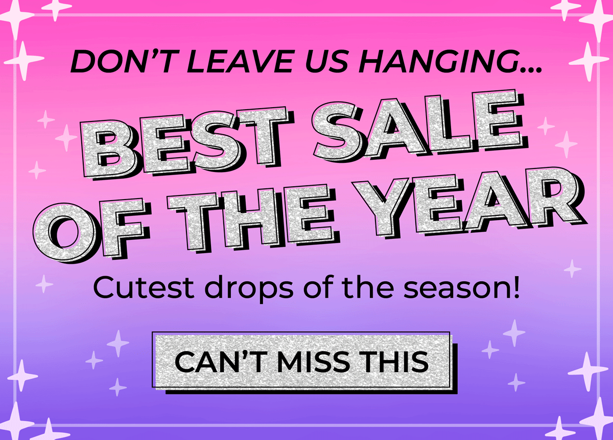 Don't leave us hanging... Best Sale of The Year! Cutest drops of the season. Don't miss out!