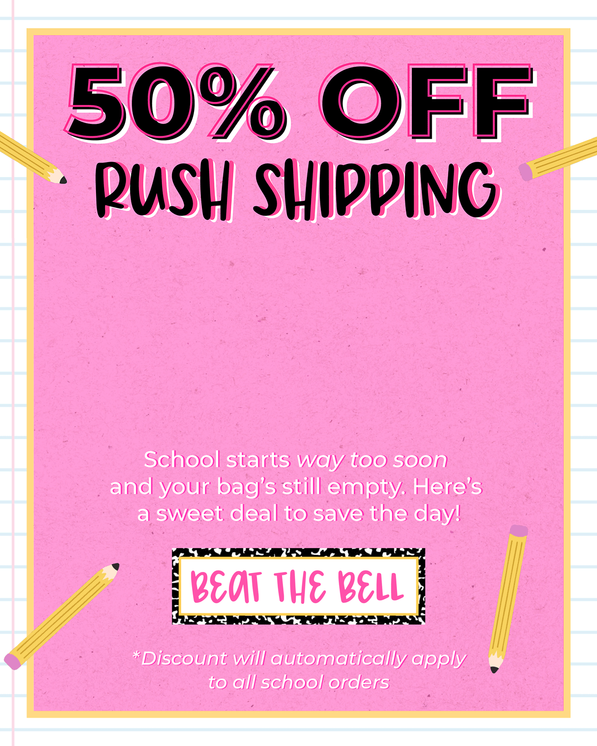50% OFF Rush Shipping! Discount will automatically apply to all school orders. Shop now!