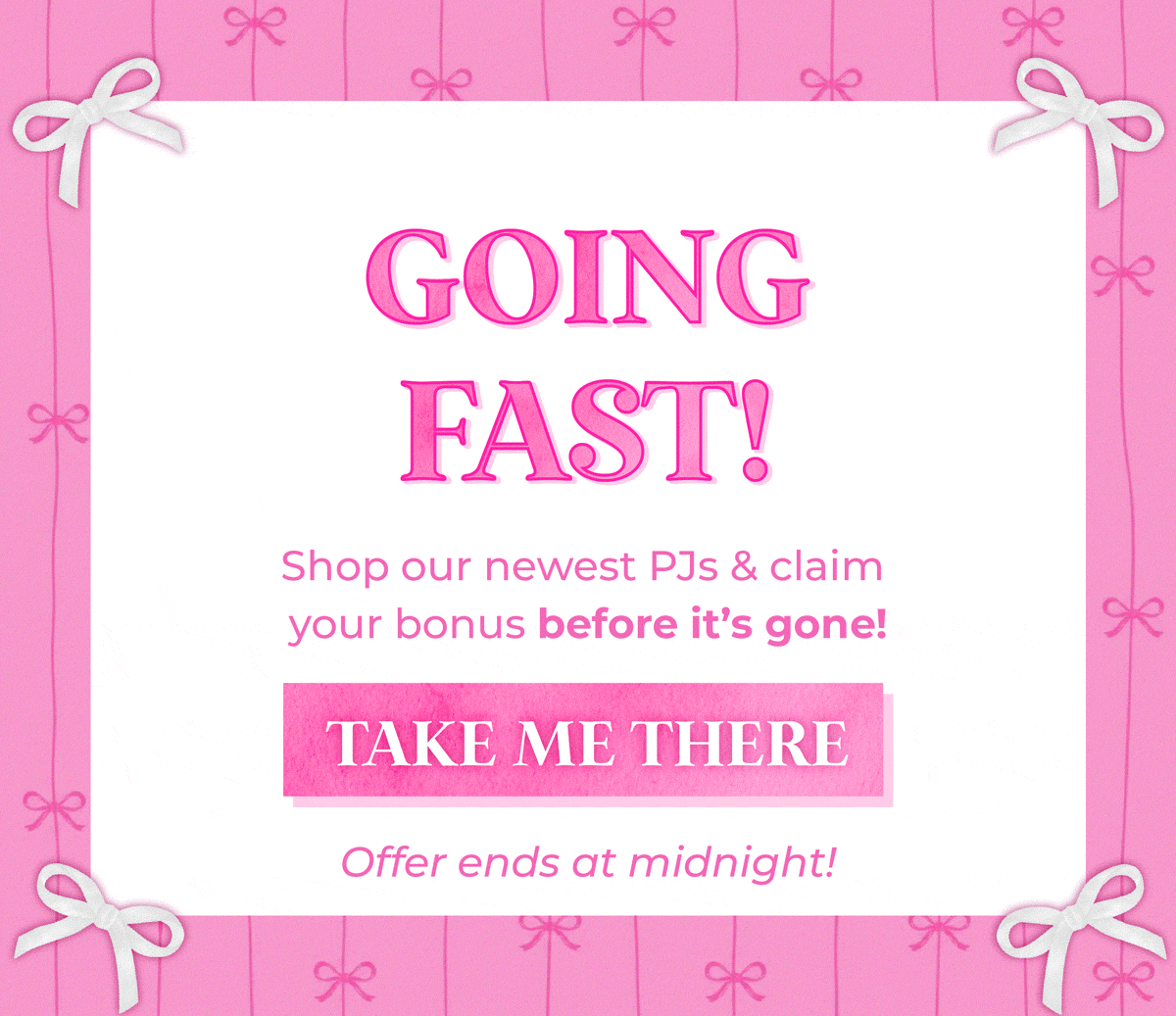Going fast! Shop our newest PJs & claim your bonus before it's gone... offer ends at midnight!