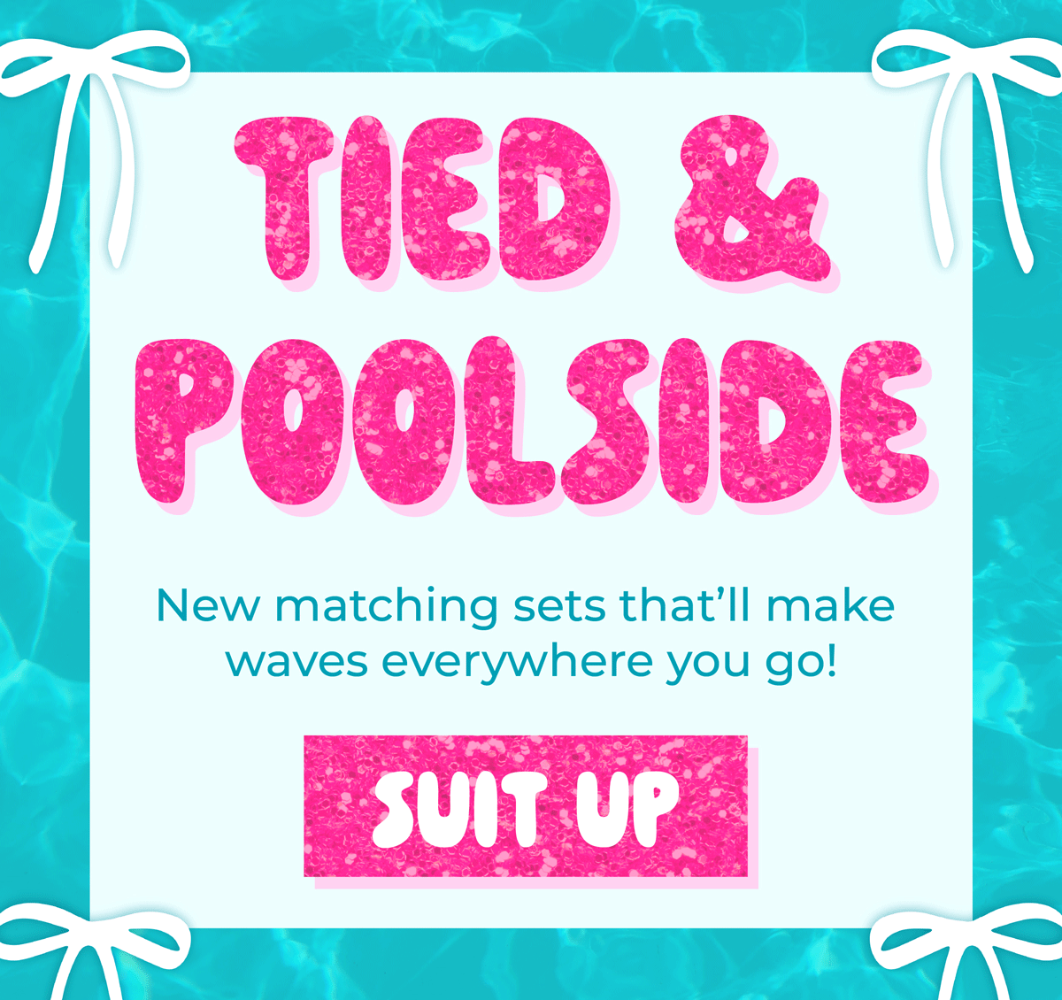 Tied & Poolside! New matching sets that'll make waves everywhere you go! Suit up now before they're gone!