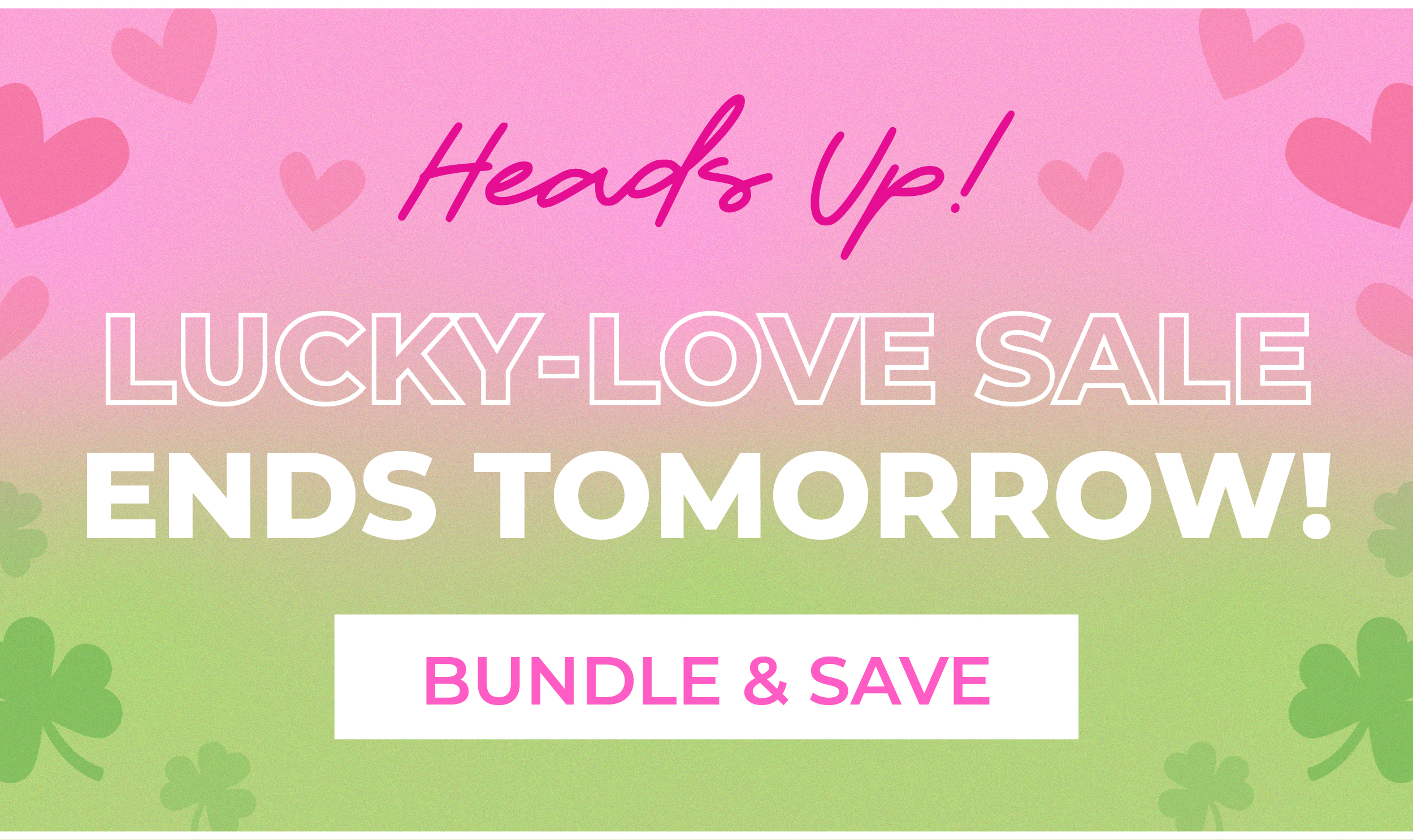 Heads up! Lucky-Love Sale ends tomorrow! Shop now before it's too late!