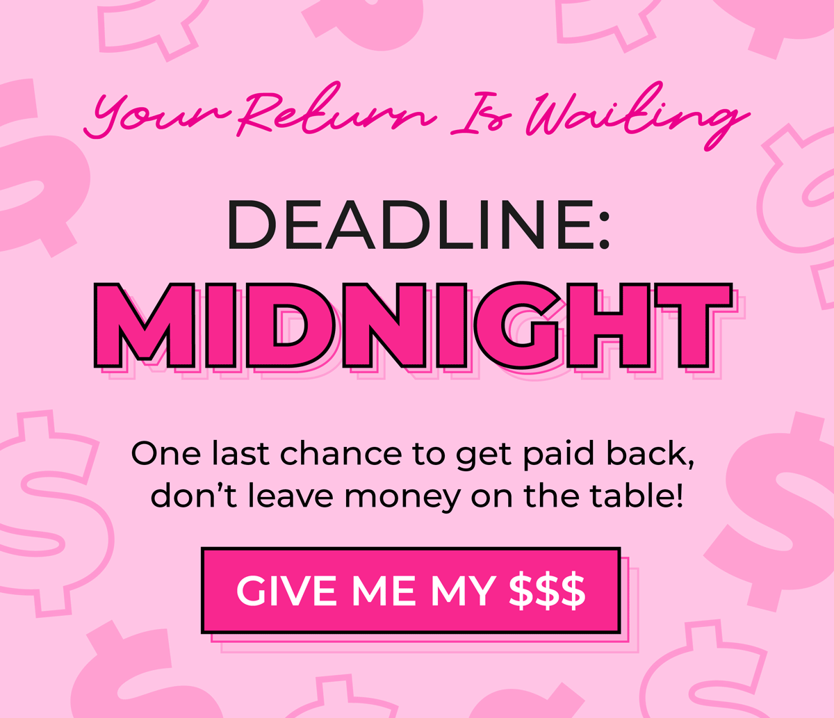 Your return is waiting! Deadline: Midnight! One last chance to get paid back, don't leave money on the table! Shop now & claim your $$$!