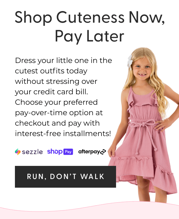 Shop Cuteness Now, Pay Later - Dress your little one in the cutest outfits today without stressing over your credit card bill. Choose your preferred pay-over-time option at checkout and pay with interest-free installments! - [RUN, DON'T WALK]