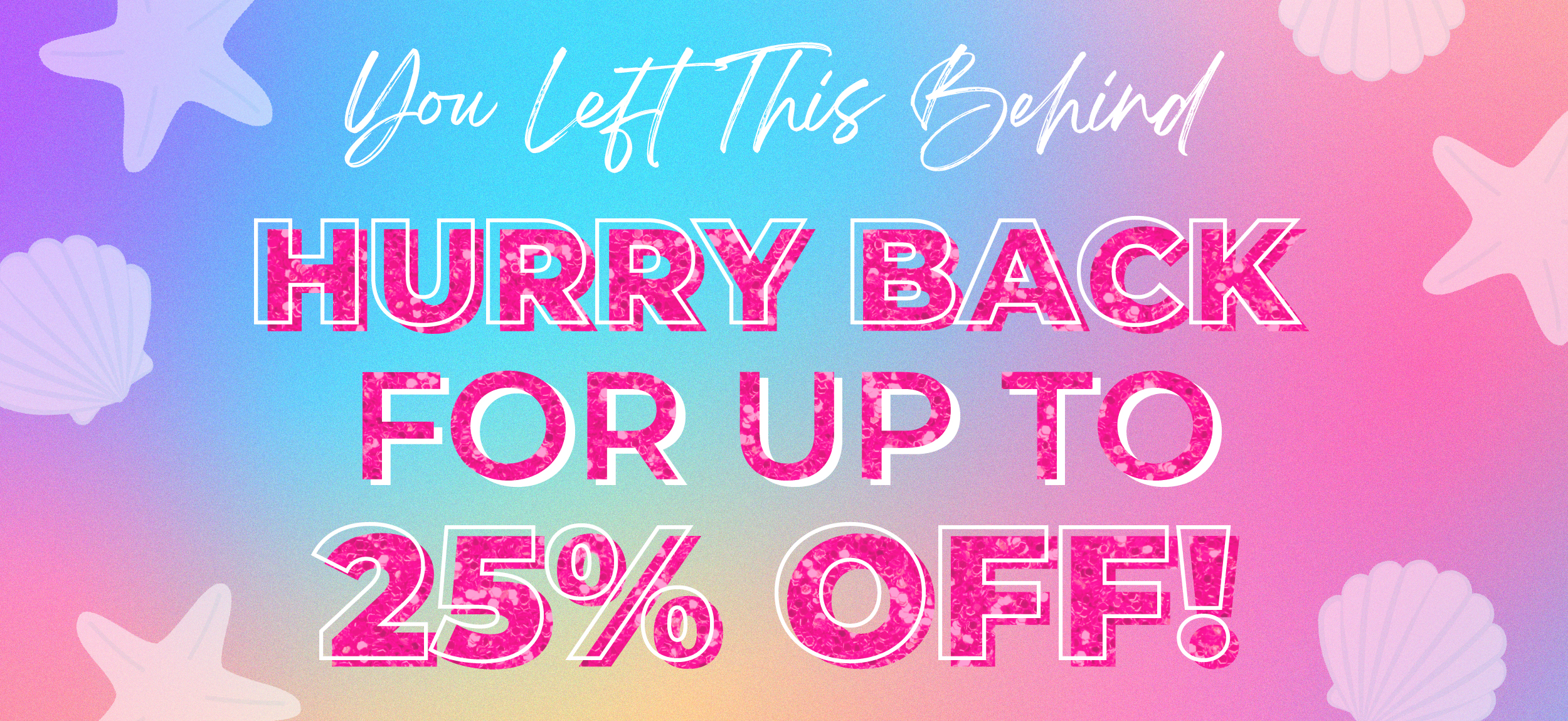 You Left This Behind: Hurry back for up to 25% OFF!