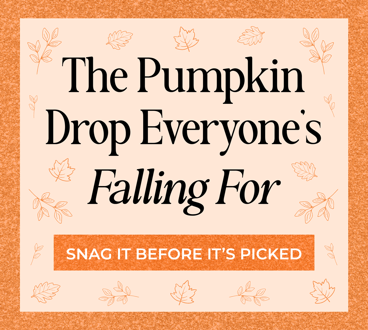 The pumpkin drop everyone's falling for. Snag them now before they're picked!