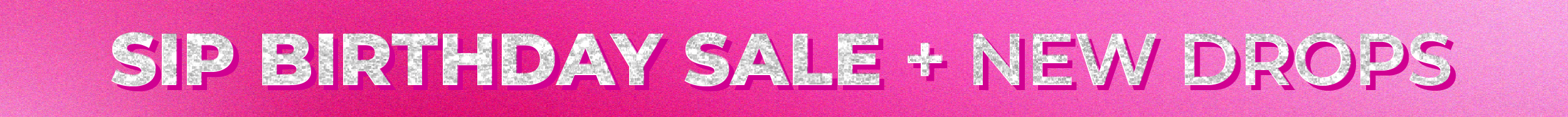 SIP's Birthday Sale + New Drops - Shop Now!