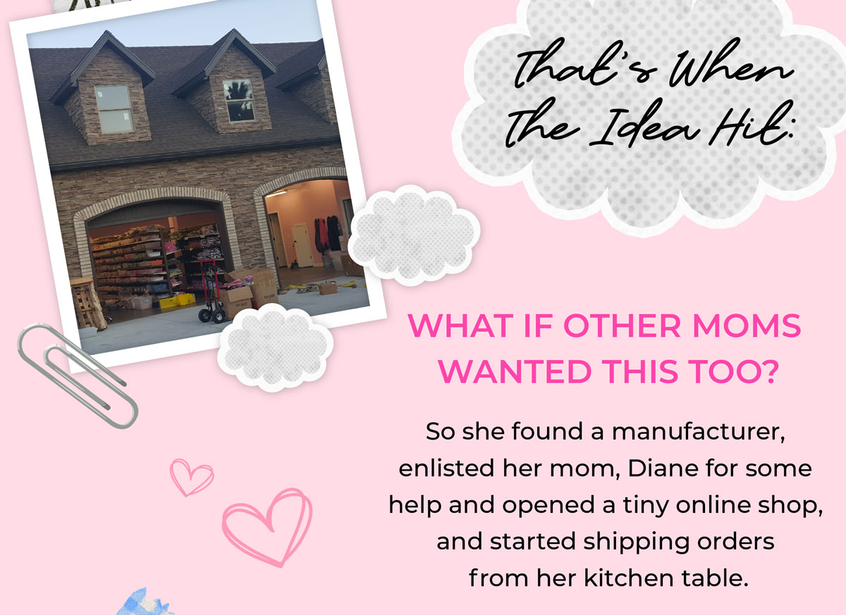 That's when the idea hit. What if other moms wanted this too? So she found a manufacturer, got the help from her mom, Diane, and opened a tiny little shop, shipping orders from her kitchen table.