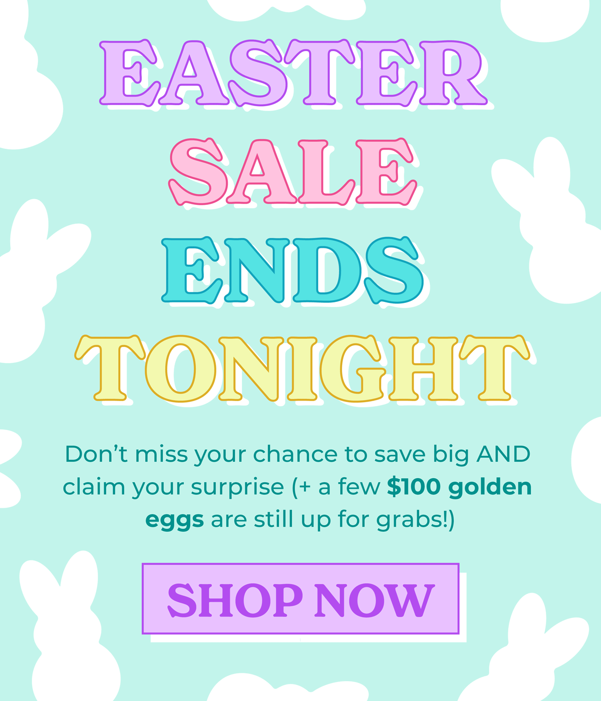 Easter Sale Ends Tonight! Don't miss your chance to save bog AND claim your surprise (+ a few $100 Golden Eggs are still up for grabs!)