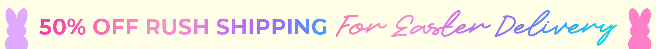 Easter Rush Shipping is 50% OFF!