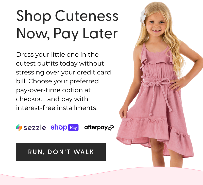 Shop Cuteness Now, Pay Later - Dress your little one in the cutest outfits today without stressing over your credit card bill. Choose your preferred pay-over-time option at checkout and pay with interest-free installments! - [RUN, DON'T WALK]