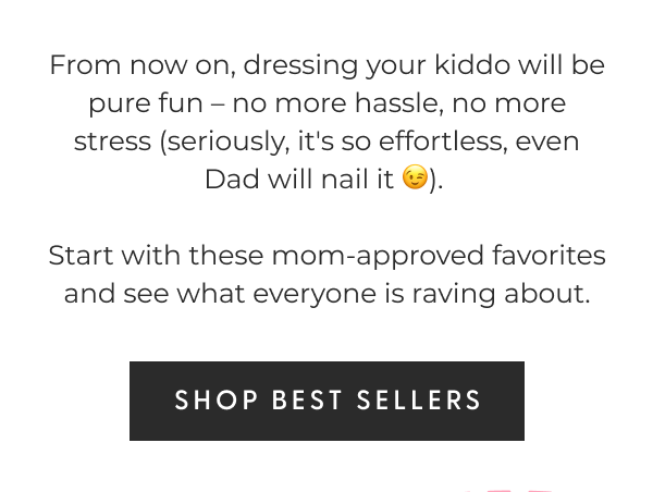 From now on, dressing your kiddo will be pure fun – no more hassle, no more stress (seriously, it's so effortless, even Dad will nail it 😉). Start with these mom-approved favorites and see what everyone is raving about. - [SHOP BEST SELLERS] Sparkle In Every Stitch - EXCLUSIVELY DESIGNED IN THE USA - EXPERTLY MEASURED AND SEWN BY HAND - ETHICALLY SOURCED MATERIALS - HIGH-QUALITY DESIGNS THAT LAST - ADORABLE OUTFITS AT UNBEATABLE PRICES 