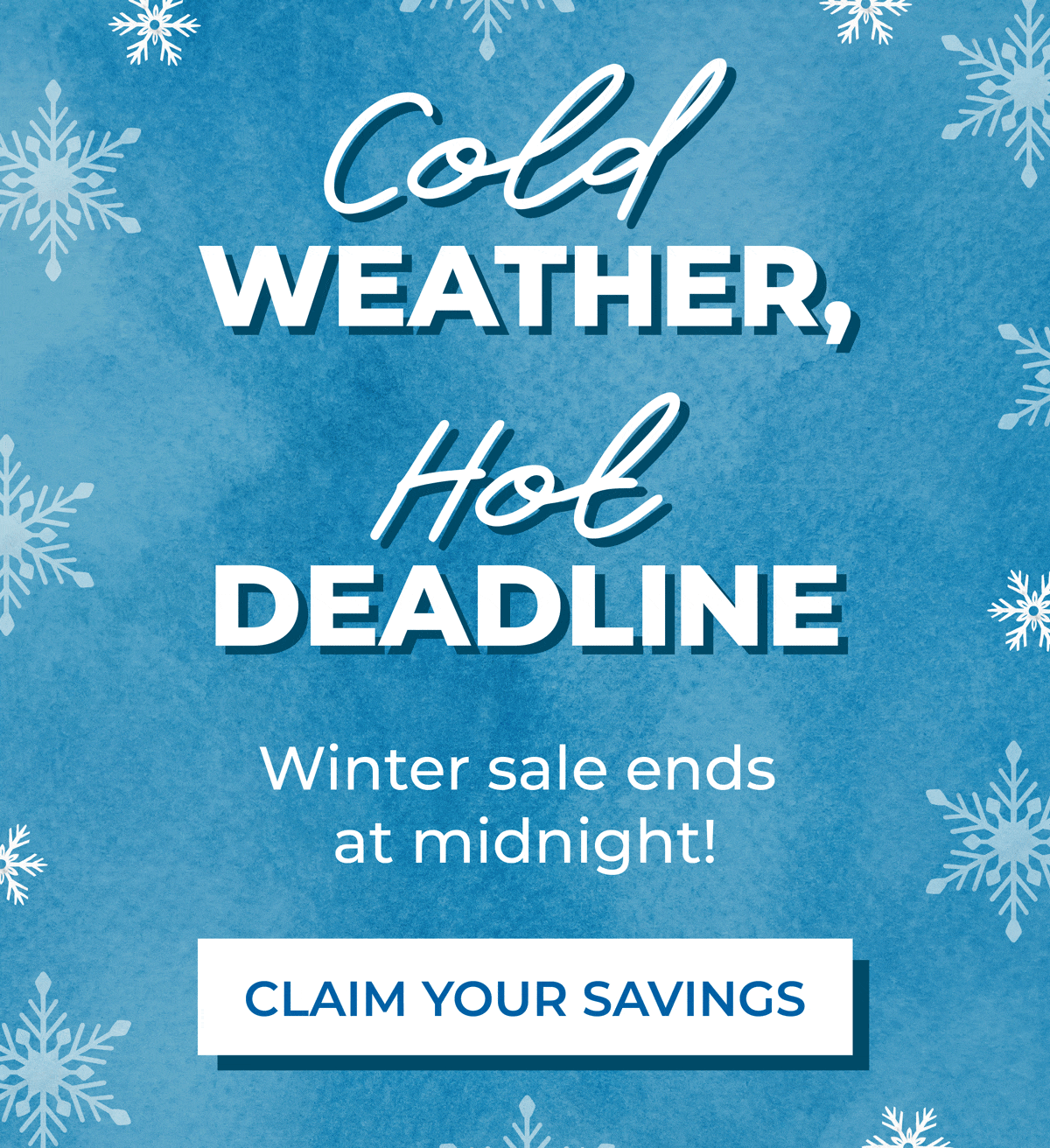 Cold weather, hot deadline. Winter sale ends at midnight! Claim your savings now.