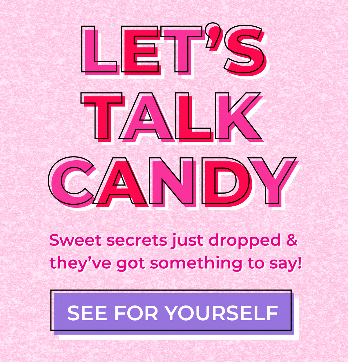 Let's talk candy! Sweet secrets just dropped & they've got something to say! See for yourself!